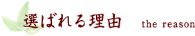 選ばれる理由 the reason