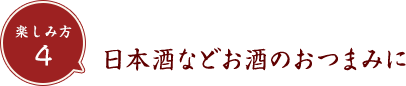 楽しみ方2 日本酒などお酒のおつまみに