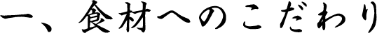 一、食材へのこだわり