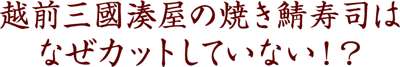 越前三國湊屋の焼き鯖寿司はなぜカットしていない！？